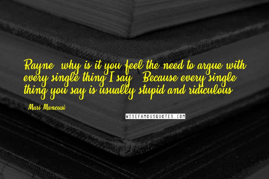 Mari Mancusi Quotes: Rayne, why is it you feel the need to argue with every single thing I say?""Because every single thing you say is usually stupid and ridiculous.