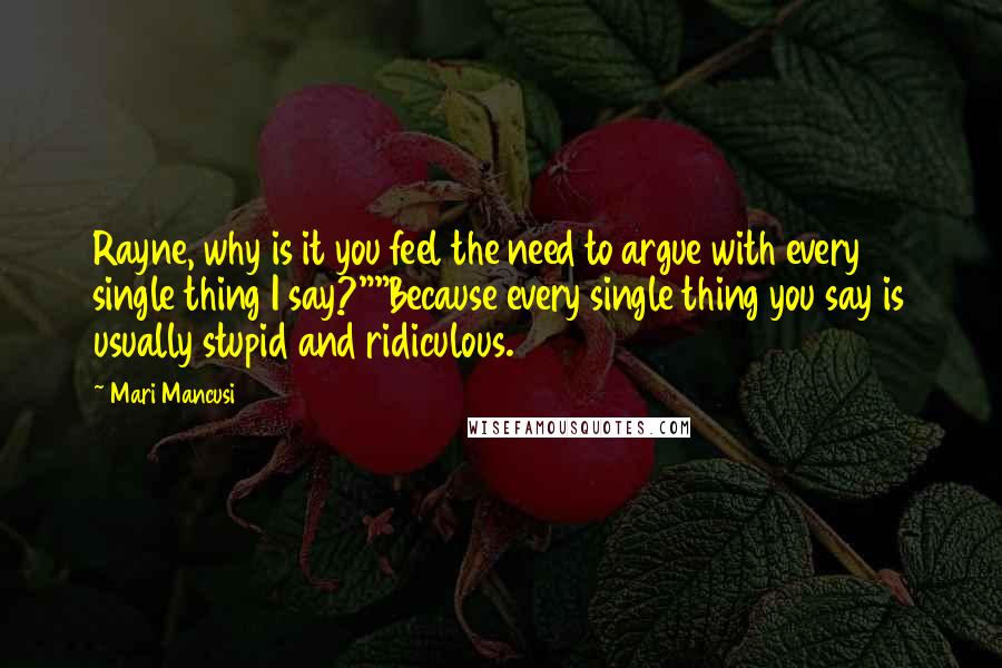 Mari Mancusi Quotes: Rayne, why is it you feel the need to argue with every single thing I say?""Because every single thing you say is usually stupid and ridiculous.