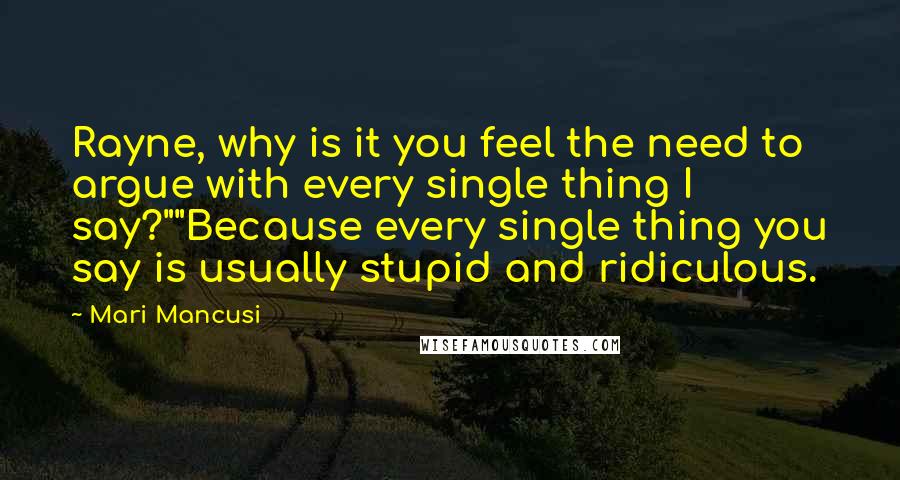 Mari Mancusi Quotes: Rayne, why is it you feel the need to argue with every single thing I say?""Because every single thing you say is usually stupid and ridiculous.