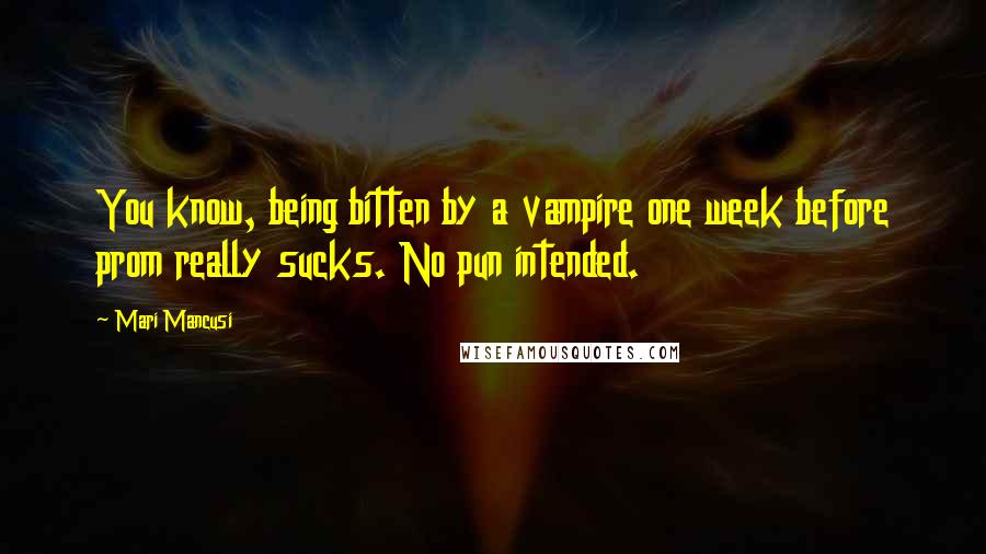Mari Mancusi Quotes: You know, being bitten by a vampire one week before prom really sucks. No pun intended.