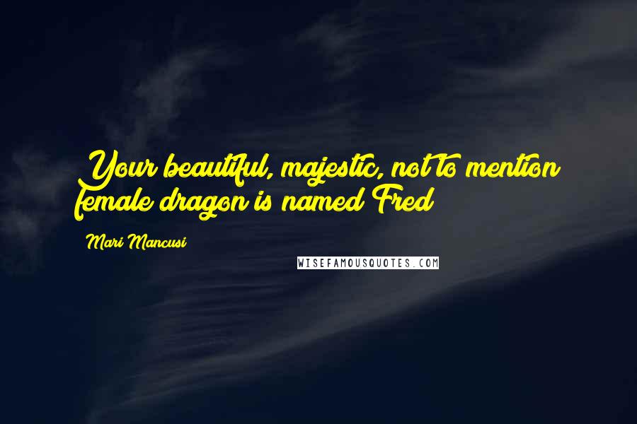 Mari Mancusi Quotes: Your beautiful, majestic, not to mention female dragon is named Fred?