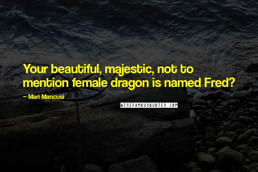 Mari Mancusi Quotes: Your beautiful, majestic, not to mention female dragon is named Fred?
