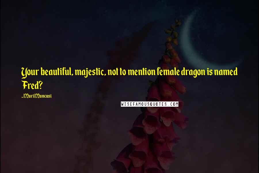Mari Mancusi Quotes: Your beautiful, majestic, not to mention female dragon is named Fred?