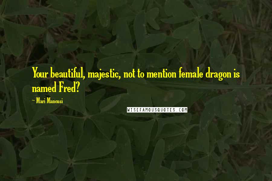 Mari Mancusi Quotes: Your beautiful, majestic, not to mention female dragon is named Fred?
