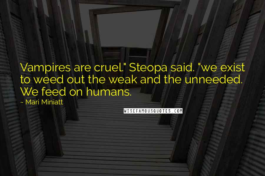 Mari Miniatt Quotes: Vampires are cruel." Steopa said. "we exist to weed out the weak and the unneeded. We feed on humans.