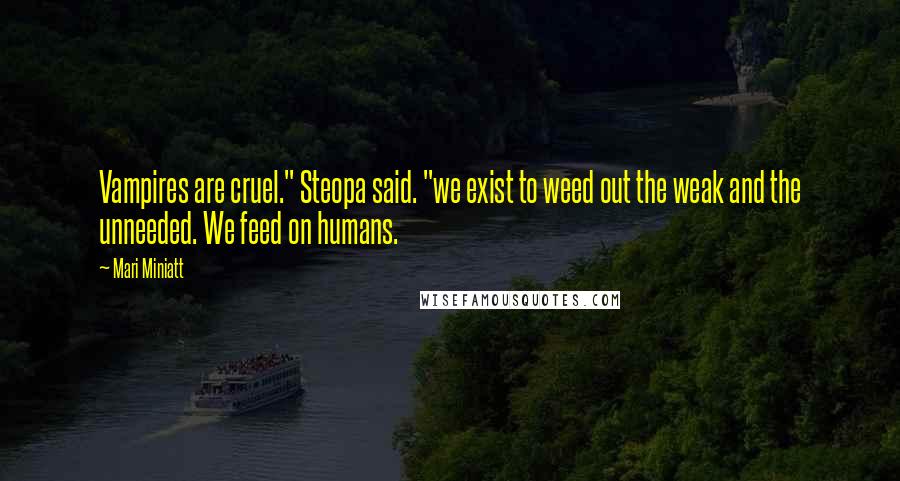 Mari Miniatt Quotes: Vampires are cruel." Steopa said. "we exist to weed out the weak and the unneeded. We feed on humans.