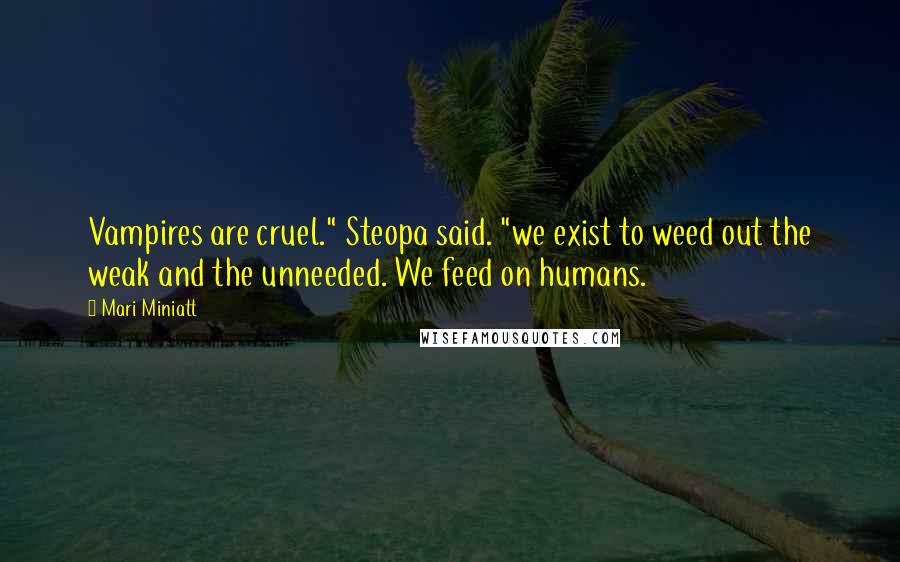 Mari Miniatt Quotes: Vampires are cruel." Steopa said. "we exist to weed out the weak and the unneeded. We feed on humans.