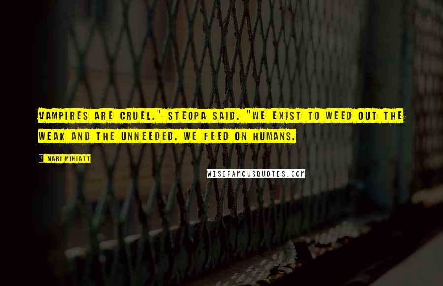 Mari Miniatt Quotes: Vampires are cruel." Steopa said. "we exist to weed out the weak and the unneeded. We feed on humans.