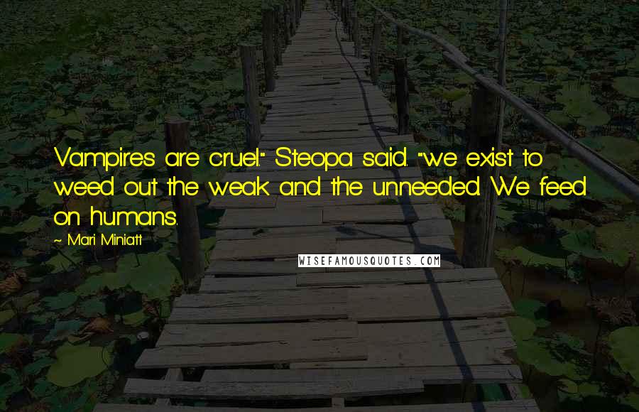 Mari Miniatt Quotes: Vampires are cruel." Steopa said. "we exist to weed out the weak and the unneeded. We feed on humans.