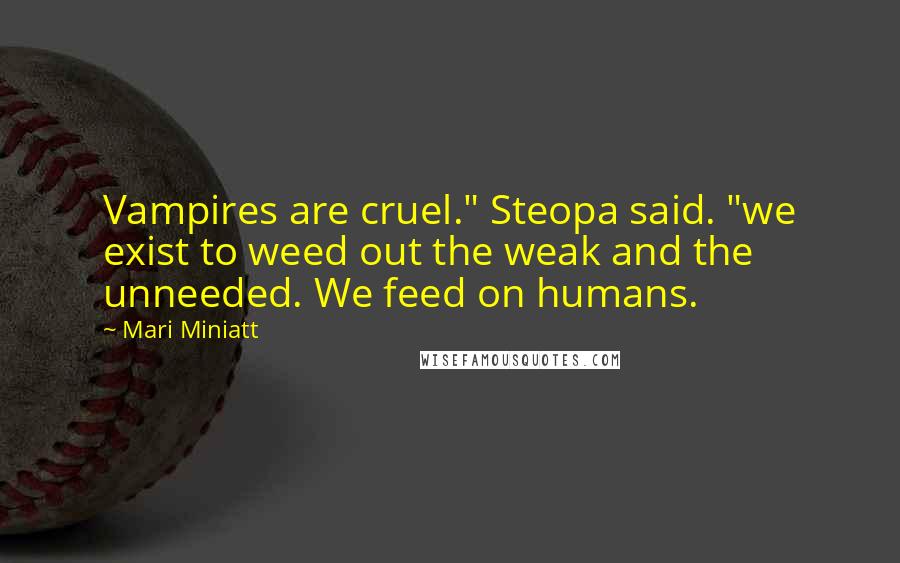 Mari Miniatt Quotes: Vampires are cruel." Steopa said. "we exist to weed out the weak and the unneeded. We feed on humans.