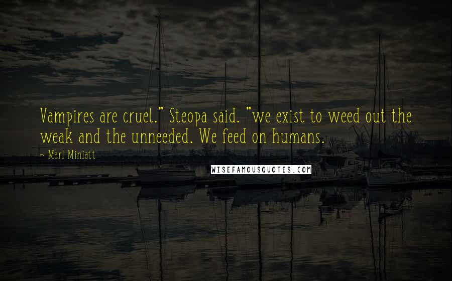 Mari Miniatt Quotes: Vampires are cruel." Steopa said. "we exist to weed out the weak and the unneeded. We feed on humans.