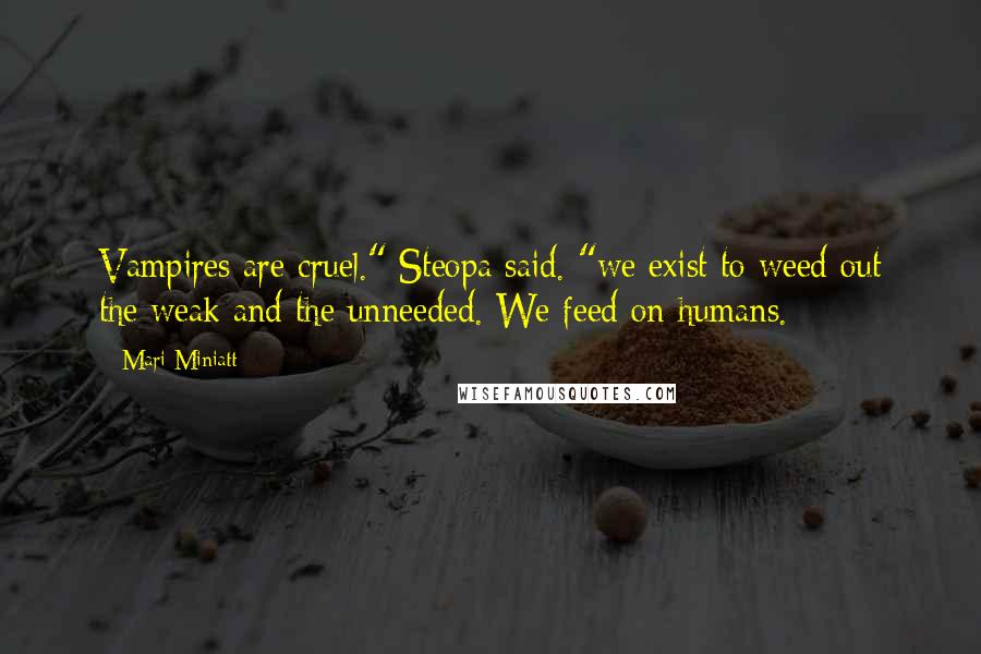 Mari Miniatt Quotes: Vampires are cruel." Steopa said. "we exist to weed out the weak and the unneeded. We feed on humans.