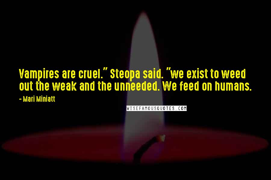 Mari Miniatt Quotes: Vampires are cruel." Steopa said. "we exist to weed out the weak and the unneeded. We feed on humans.