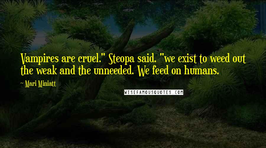 Mari Miniatt Quotes: Vampires are cruel." Steopa said. "we exist to weed out the weak and the unneeded. We feed on humans.