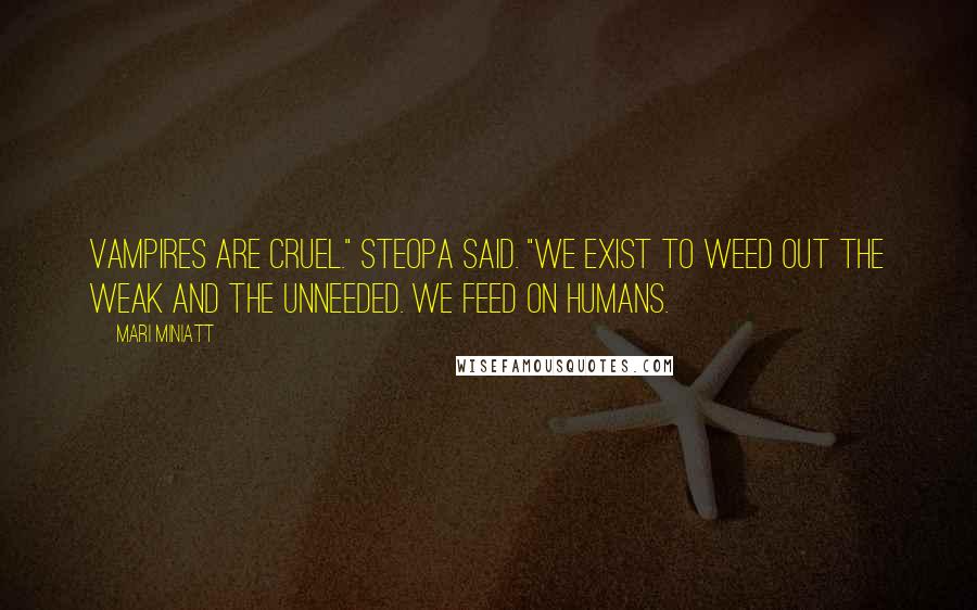 Mari Miniatt Quotes: Vampires are cruel." Steopa said. "we exist to weed out the weak and the unneeded. We feed on humans.
