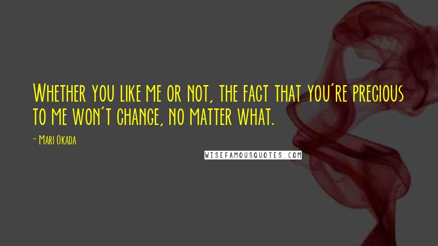 Mari Okada Quotes: Whether you like me or not, the fact that you're precious to me won't change, no matter what.