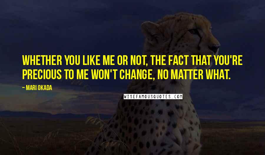 Mari Okada Quotes: Whether you like me or not, the fact that you're precious to me won't change, no matter what.