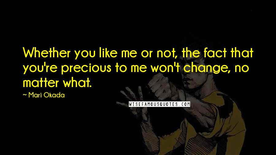 Mari Okada Quotes: Whether you like me or not, the fact that you're precious to me won't change, no matter what.