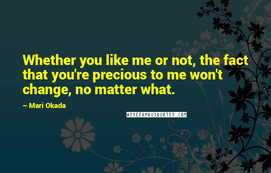 Mari Okada Quotes: Whether you like me or not, the fact that you're precious to me won't change, no matter what.