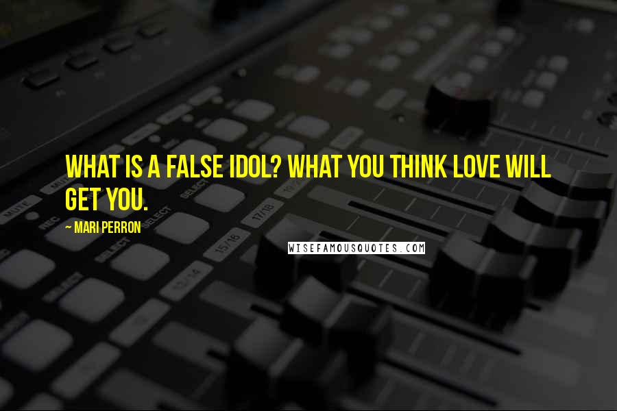 Mari Perron Quotes: What is a false idol? What you think love will get you.