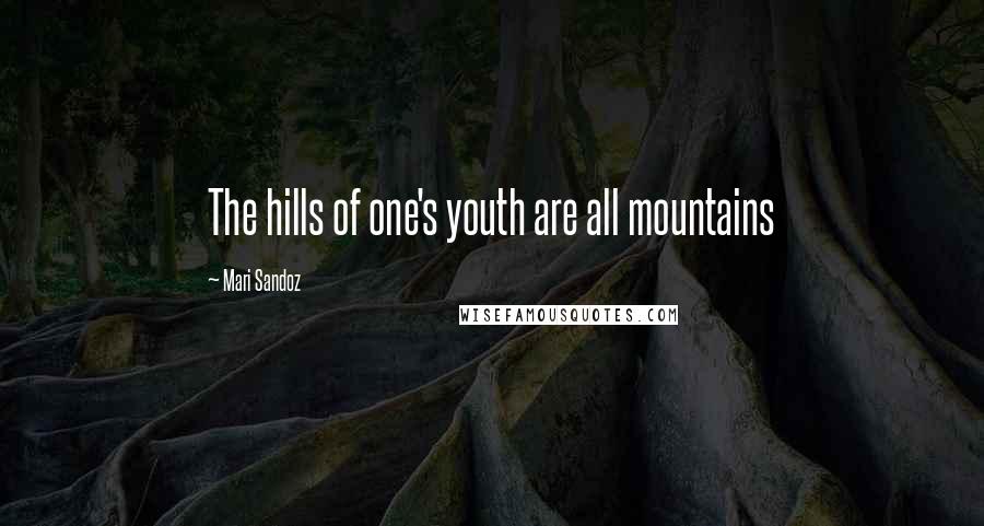 Mari Sandoz Quotes: The hills of one's youth are all mountains