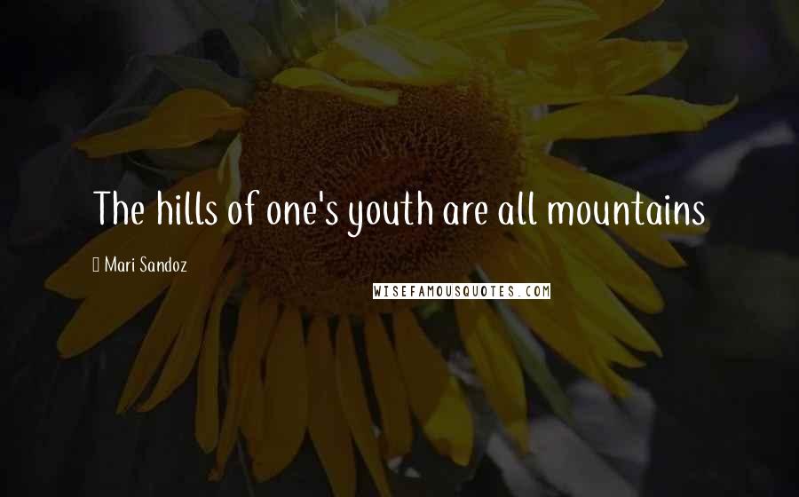 Mari Sandoz Quotes: The hills of one's youth are all mountains