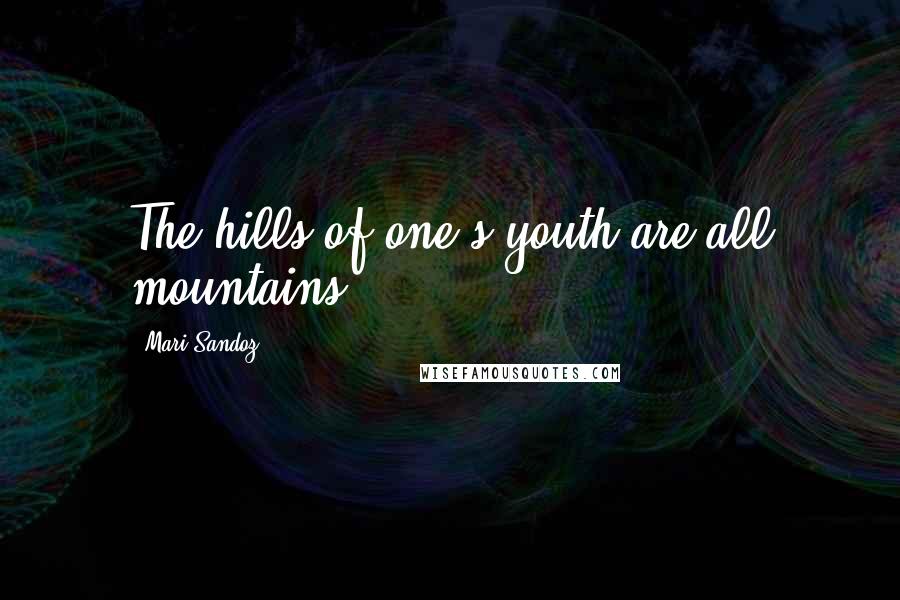 Mari Sandoz Quotes: The hills of one's youth are all mountains