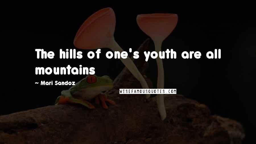 Mari Sandoz Quotes: The hills of one's youth are all mountains