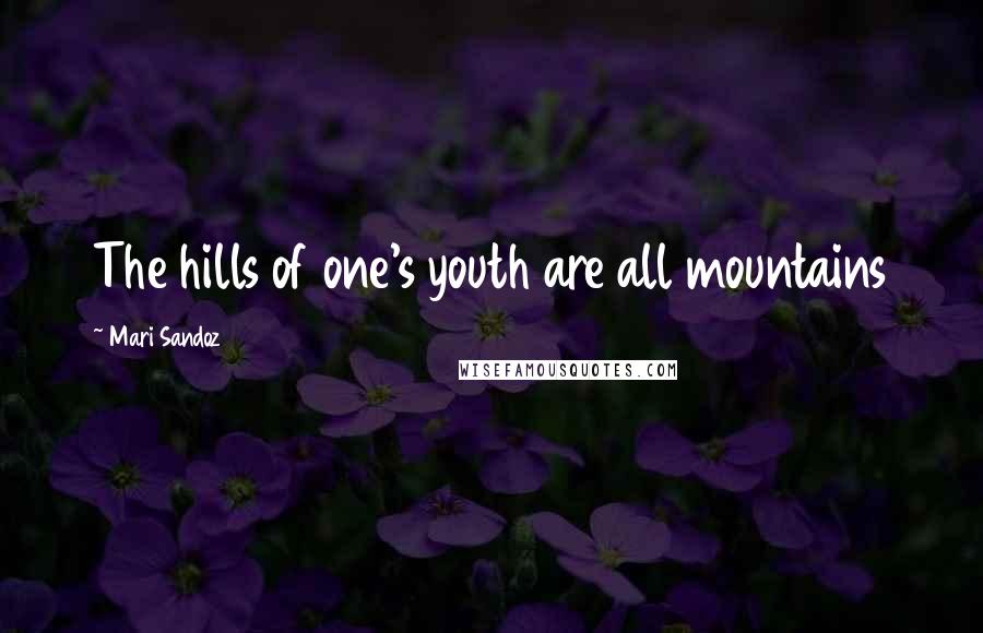 Mari Sandoz Quotes: The hills of one's youth are all mountains