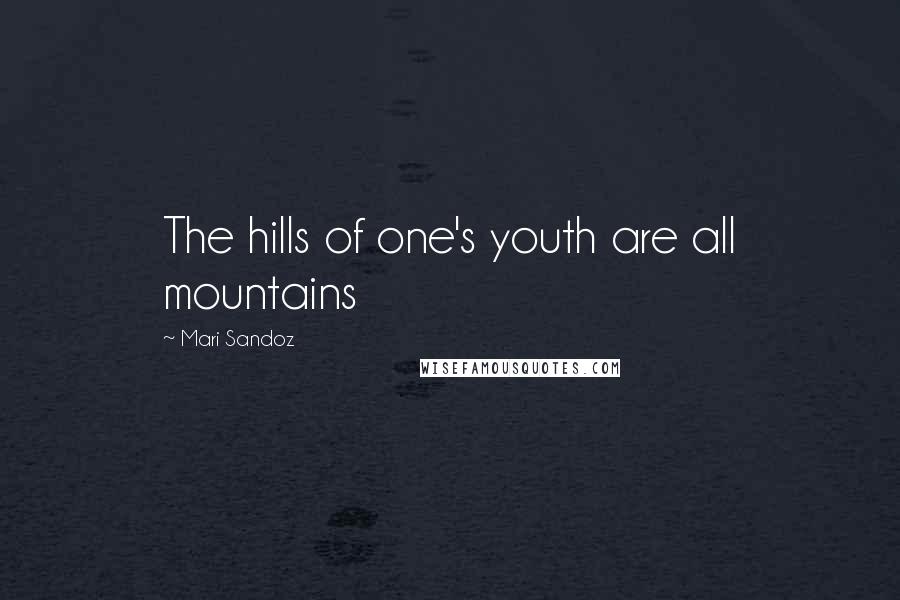 Mari Sandoz Quotes: The hills of one's youth are all mountains