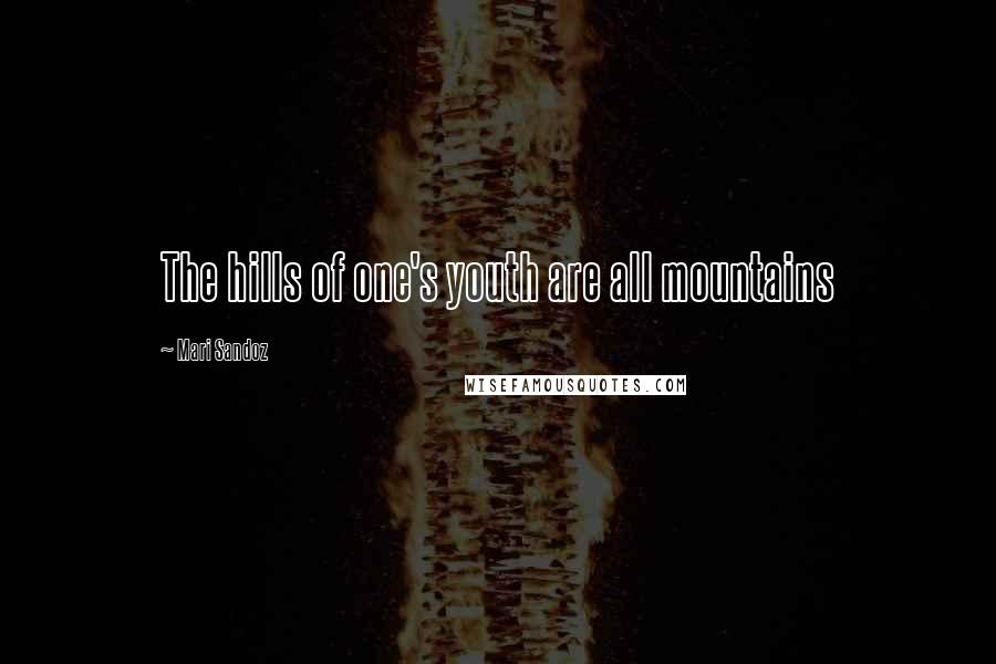 Mari Sandoz Quotes: The hills of one's youth are all mountains