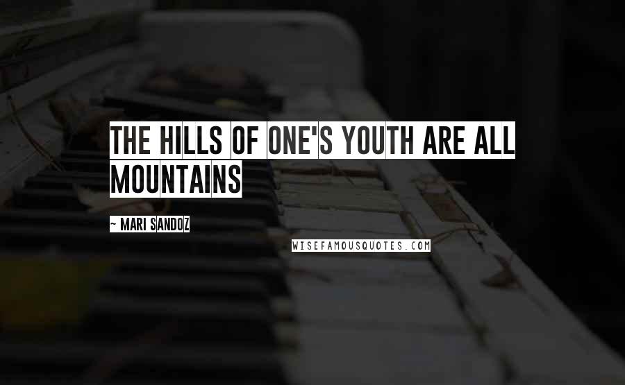 Mari Sandoz Quotes: The hills of one's youth are all mountains