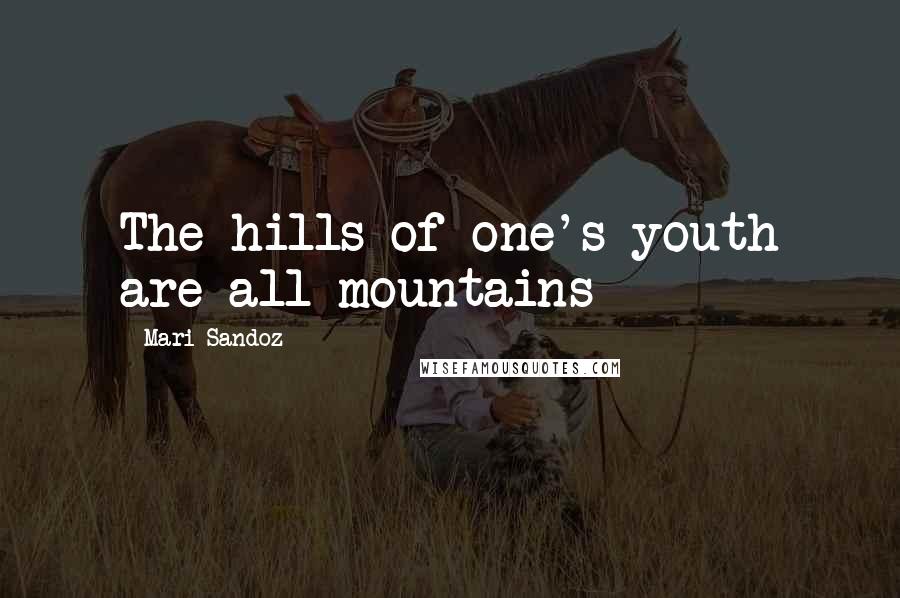 Mari Sandoz Quotes: The hills of one's youth are all mountains