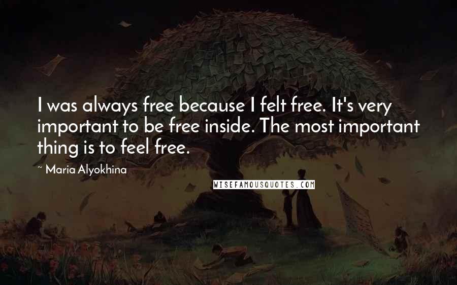 Maria Alyokhina Quotes: I was always free because I felt free. It's very important to be free inside. The most important thing is to feel free.