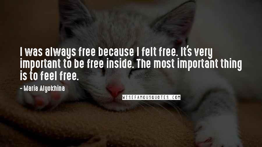 Maria Alyokhina Quotes: I was always free because I felt free. It's very important to be free inside. The most important thing is to feel free.