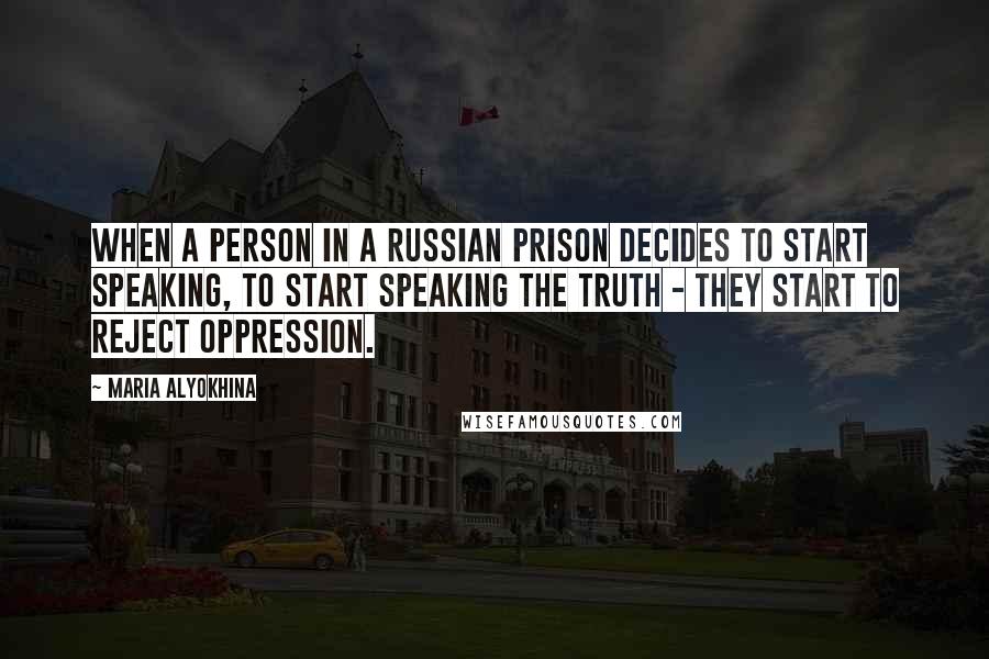 Maria Alyokhina Quotes: When a person in a Russian prison decides to start speaking, to start speaking the truth - they start to reject oppression.