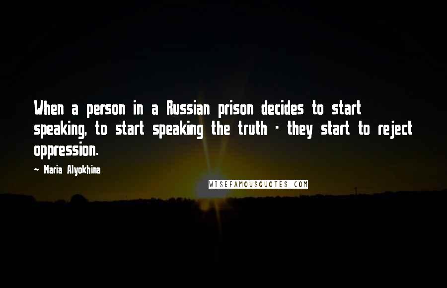 Maria Alyokhina Quotes: When a person in a Russian prison decides to start speaking, to start speaking the truth - they start to reject oppression.