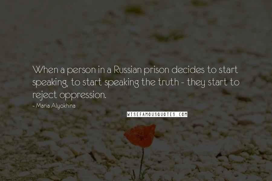 Maria Alyokhina Quotes: When a person in a Russian prison decides to start speaking, to start speaking the truth - they start to reject oppression.