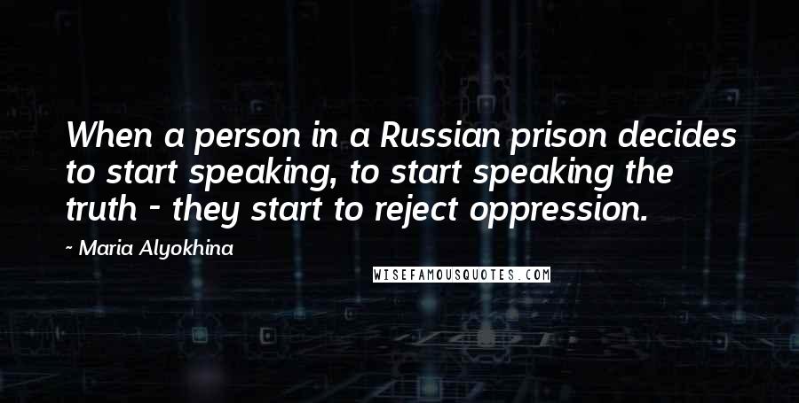 Maria Alyokhina Quotes: When a person in a Russian prison decides to start speaking, to start speaking the truth - they start to reject oppression.