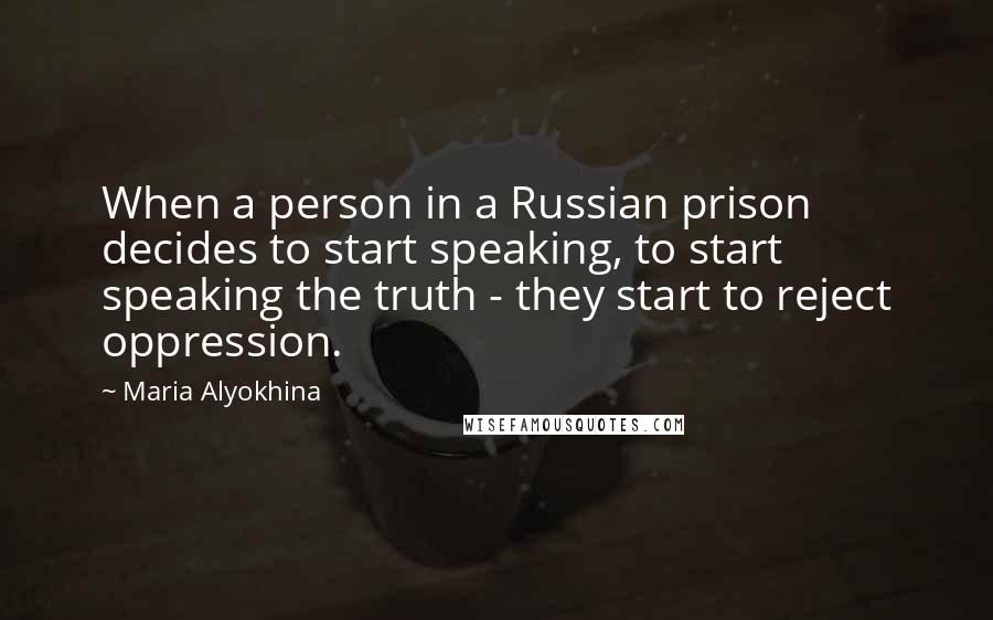 Maria Alyokhina Quotes: When a person in a Russian prison decides to start speaking, to start speaking the truth - they start to reject oppression.