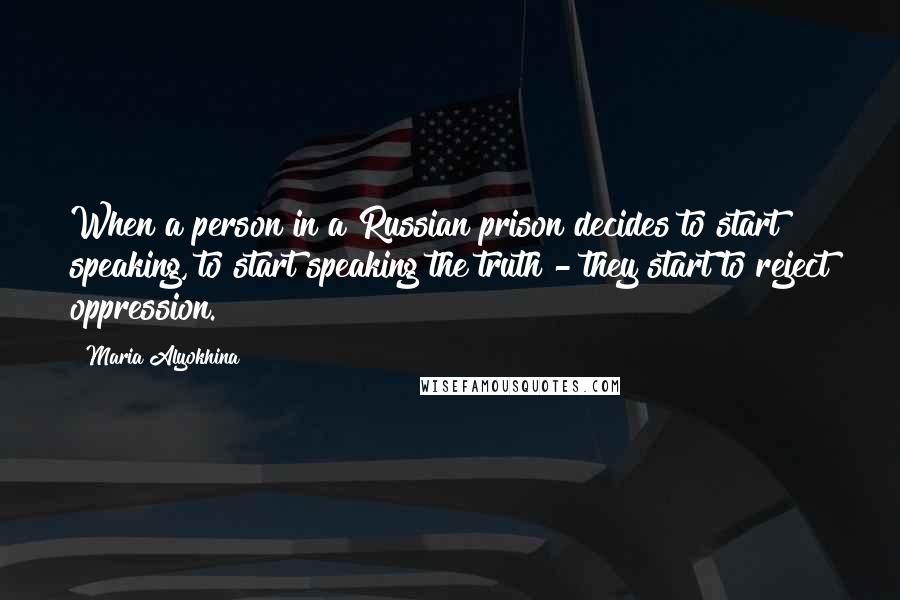 Maria Alyokhina Quotes: When a person in a Russian prison decides to start speaking, to start speaking the truth - they start to reject oppression.