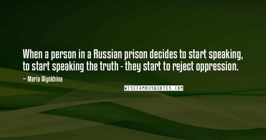 Maria Alyokhina Quotes: When a person in a Russian prison decides to start speaking, to start speaking the truth - they start to reject oppression.