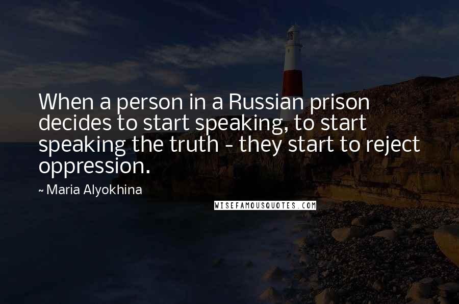Maria Alyokhina Quotes: When a person in a Russian prison decides to start speaking, to start speaking the truth - they start to reject oppression.