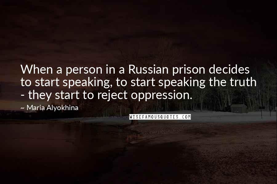 Maria Alyokhina Quotes: When a person in a Russian prison decides to start speaking, to start speaking the truth - they start to reject oppression.