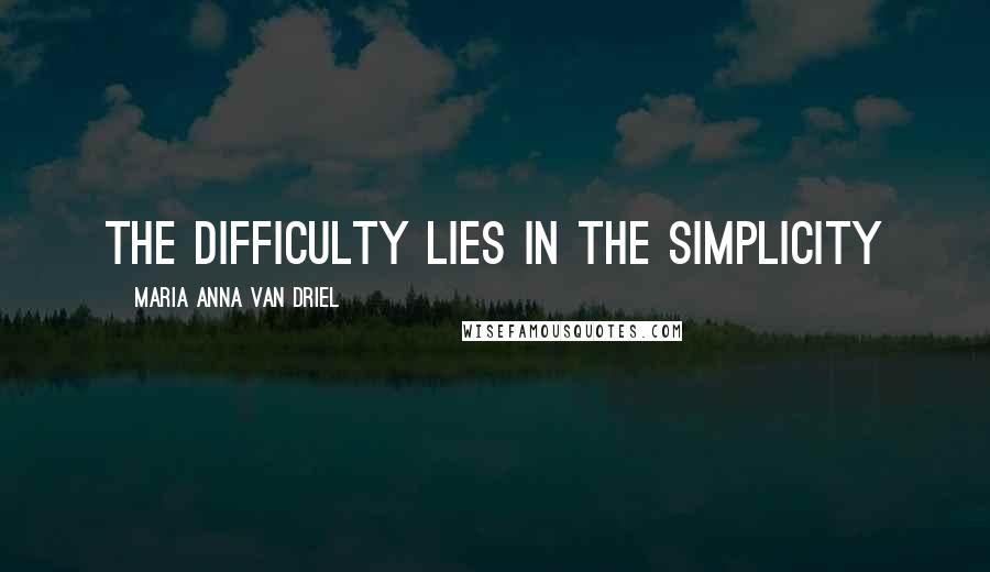 Maria Anna Van Driel Quotes: The difficulty lies in the simplicity