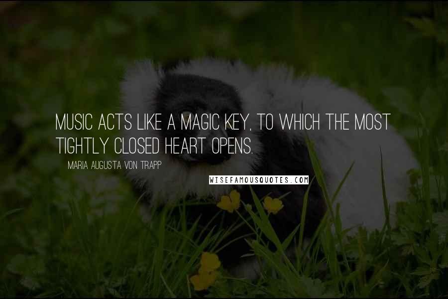 Maria Augusta Von Trapp Quotes: Music acts like a magic key, to which the most tightly closed heart opens.