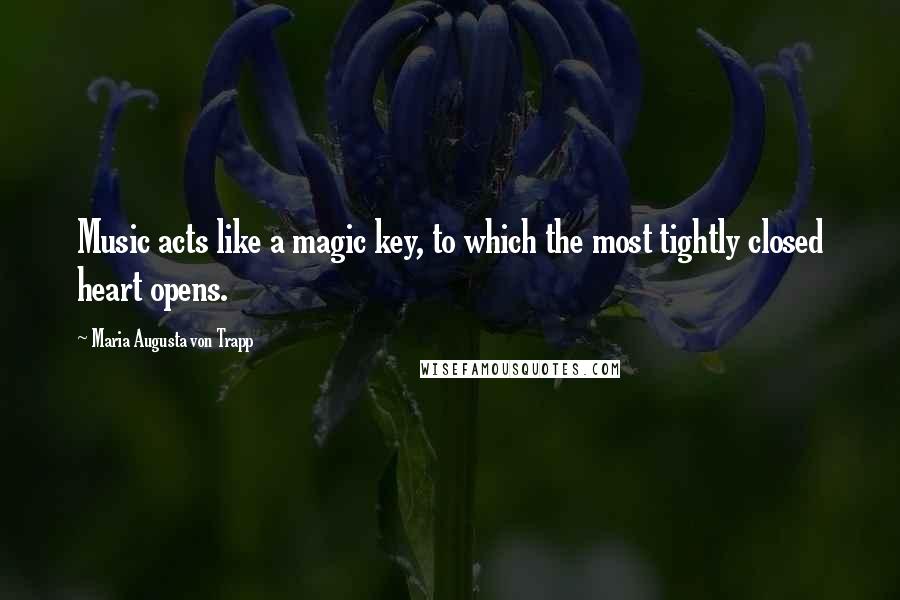 Maria Augusta Von Trapp Quotes: Music acts like a magic key, to which the most tightly closed heart opens.