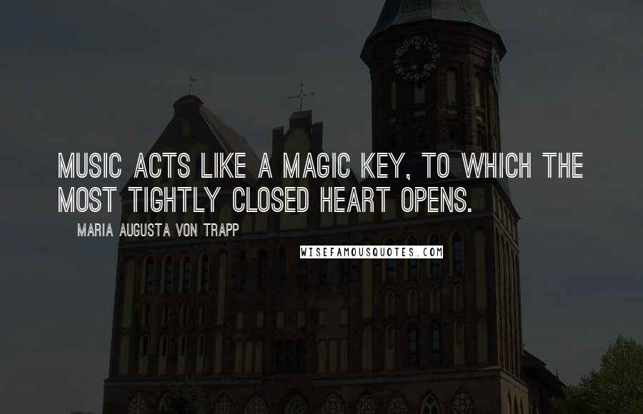 Maria Augusta Von Trapp Quotes: Music acts like a magic key, to which the most tightly closed heart opens.