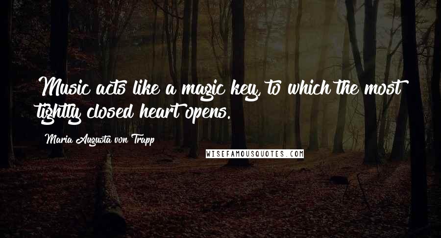 Maria Augusta Von Trapp Quotes: Music acts like a magic key, to which the most tightly closed heart opens.