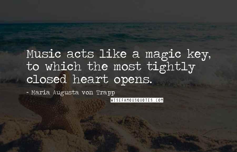 Maria Augusta Von Trapp Quotes: Music acts like a magic key, to which the most tightly closed heart opens.